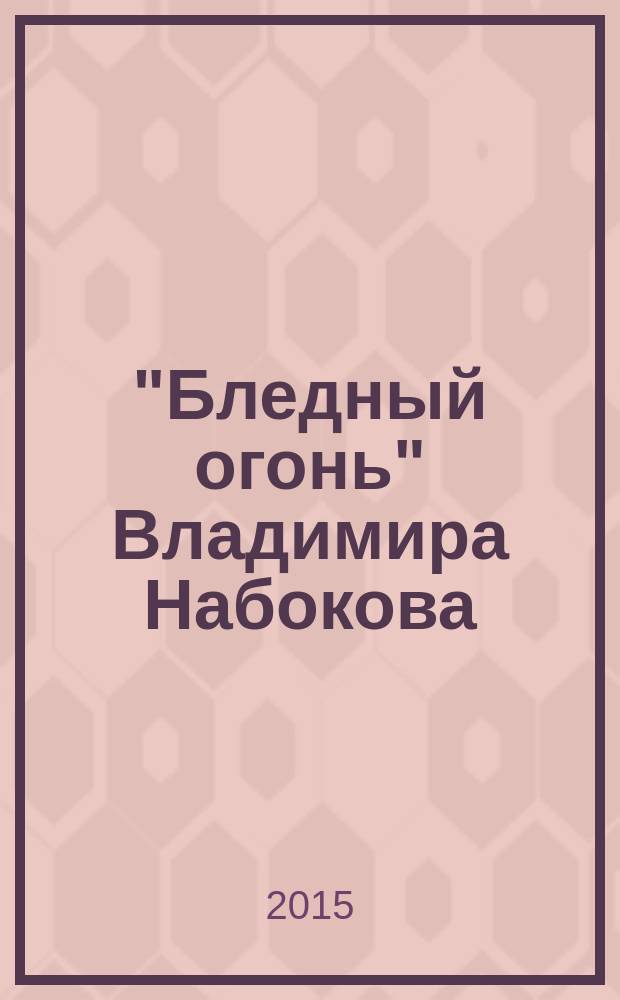 "Бледный огонь" Владимира Набокова : волшебство художественного открытия