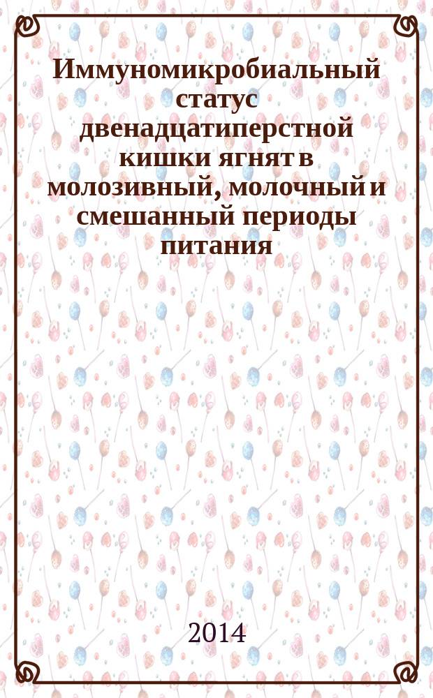 Иммуномикробиальный статус двенадцатиперстной кишки ягнят в молозивный, молочный и смешанный периоды питания (1-60 суток) : автореферат диссертации на соискание ученой степени кандидата ветеринарных наук : специальность 06.02.02 <Ветеринарная микробиология, вирусология, эпизоотология, микология с микотоксикологией и иммунология>