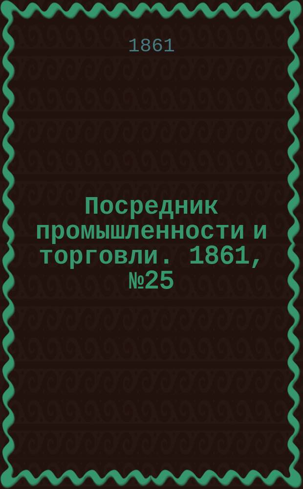 Посредник промышленности и торговли. 1861, №25 (29 янв.)
