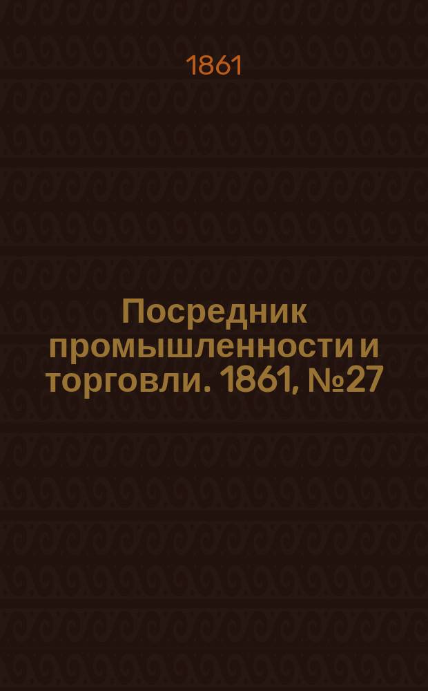 Посредник промышленности и торговли. 1861, №27 (1 фев.)