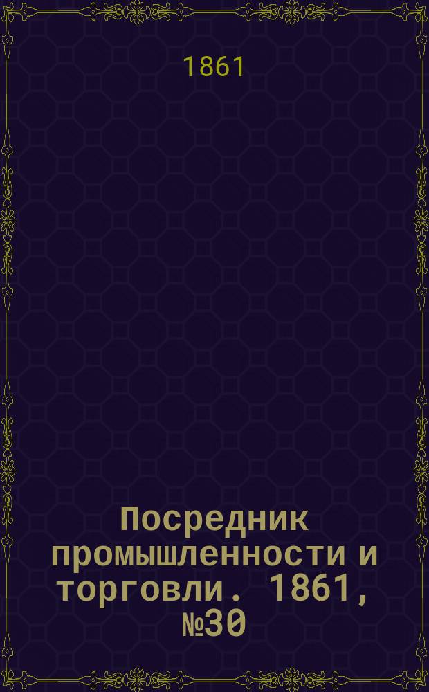 Посредник промышленности и торговли. 1861, №30 (4 фев.)