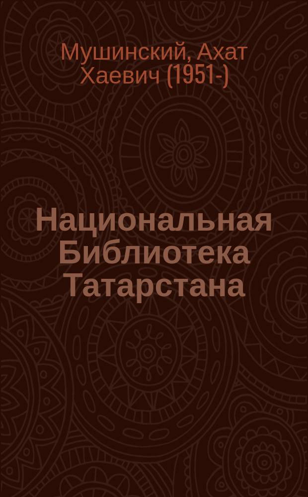 Национальная Библиотека Татарстана = Татарстан милли китапханәсе = The National library of Tatarstan : исторический очерк