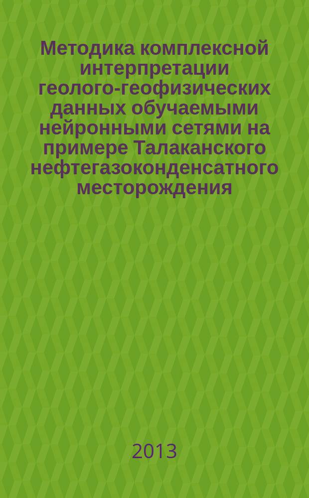 Методика комплексной интерпретации геолого-геофизических данных обучаемыми нейронными сетями на примере Талаканского нефтегазоконденсатного месторождения : автореферат диссертации на соискание ученой степени к.г.-м.н. : специальность 25.00.16 <горнопромышлен. и нефтегазопром. геология>