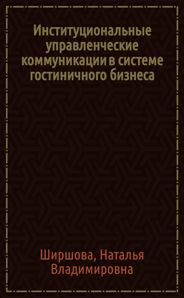 Институциональные управленческие коммуникации в системе гостиничного бизнеса (на примере гостиничного комплекса Ставропольского края) : монография