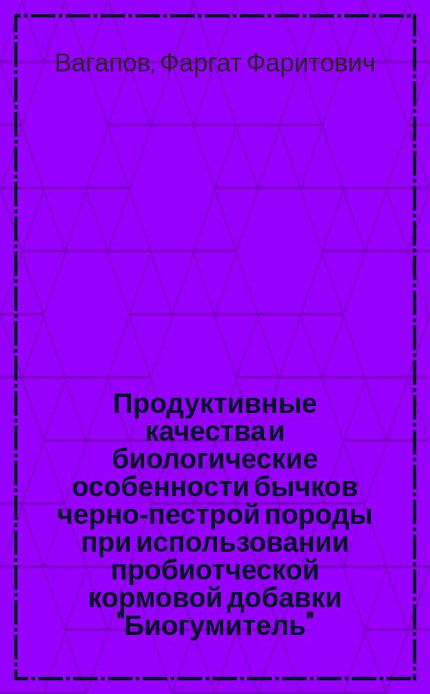 Продуктивные качества и биологические особенности бычков черно-пестрой породы при использовании пробиотческой кормовой добавки "Биогумитель" : автореферат диссертации на соискание ученой степени к. с.-х. н. : специальность 06.02.10 <Частная зоотехния>