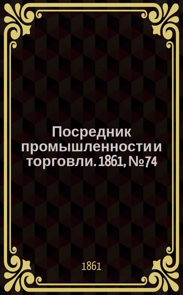 Посредник промышленности и торговли. 1861, №74 (29 марта)
