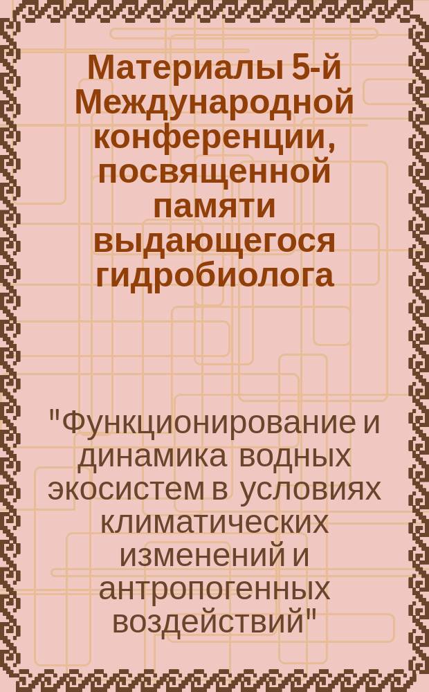 Материалы 5-й Международной конференции, посвященной памяти выдающегося гидробиолога, члена-корреспондента АН СССР, профессора Георгия Георгиевича Винберга "Функционирование и динамика водных экосистем в условиях климатических изменений и антропогенных воздействий", 12-17 октября 2015 г., г.Санкт-Петербург, Россия = Abstracts of the 5th International scientific conference to commemorate famous hydrobiologist Georgi G. Winberg "Dynamics and functioning of aquatic ecosystems under the impact of climate change and anthropogenic stress"