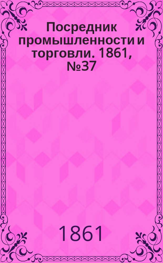 Посредник промышленности и торговли. 1861, №37 (12 фев.)