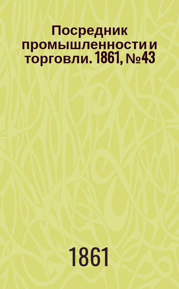 Посредник промышленности и торговли. 1861, №43 (19 фев.)