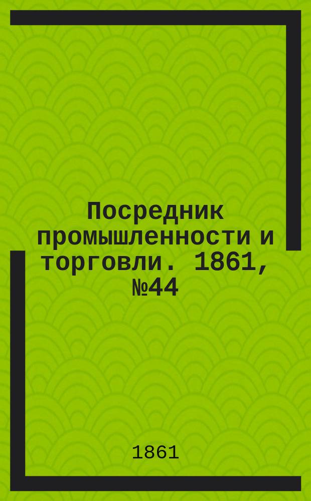 Посредник промышленности и торговли. 1861, №44 (21 фев.)