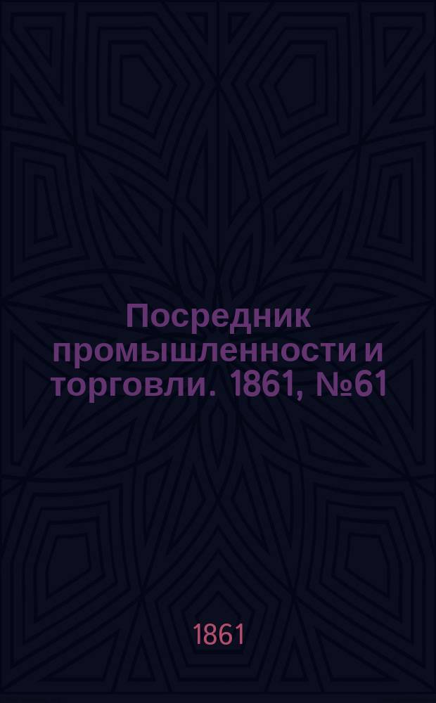 Посредник промышленности и торговли. 1861, №61 (14 марта)