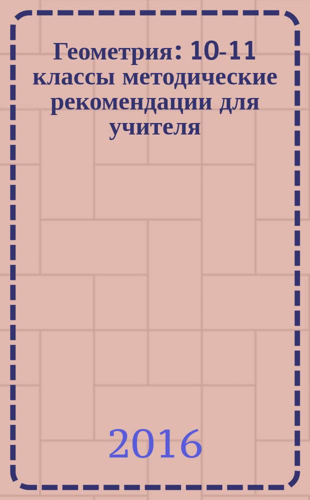 Геометрия : 10-11 классы методические рекомендации для учителя (базовый уровень) [в 2 ч.]. Ч. 2