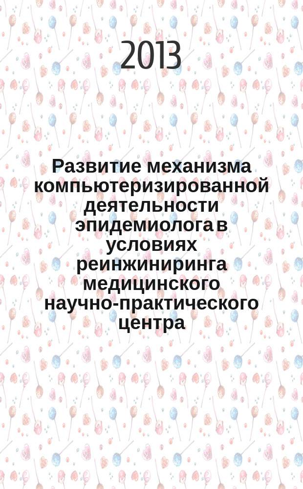 Развитие механизма компьютеризированной деятельности эпидемиолога в условиях реинжиниринга медицинского научно-практического центра : автореферат диссертации на соискание ученой степени к.м.н. : специальность 14.00.33 <общественное здоровье>