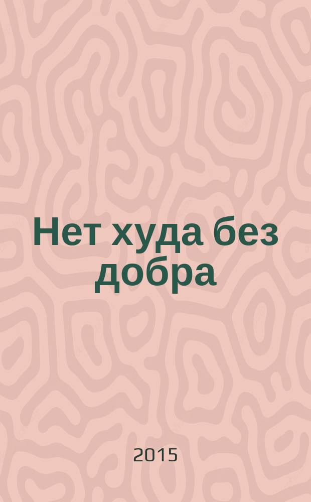 Нет худа без добра : роман