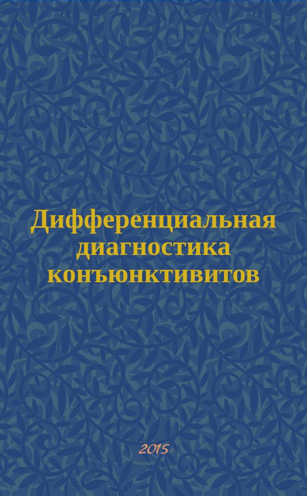 Дифференциальная диагностика конъюнктивитов : учебное пособие предназначено для слушателей системы дополнительного профессионального образования врачей, клинических ординаторов и интернов по специальности офтальмология