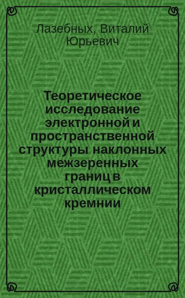 Теоретическое исследование электронной и пространственной структуры наклонных межзеренных границ в кристаллическом кремнии : автореферат диссертации на соискание ученой степени кандидата физико-математических наук : специальность 01.04.07 <Физика конденсированного состояния>