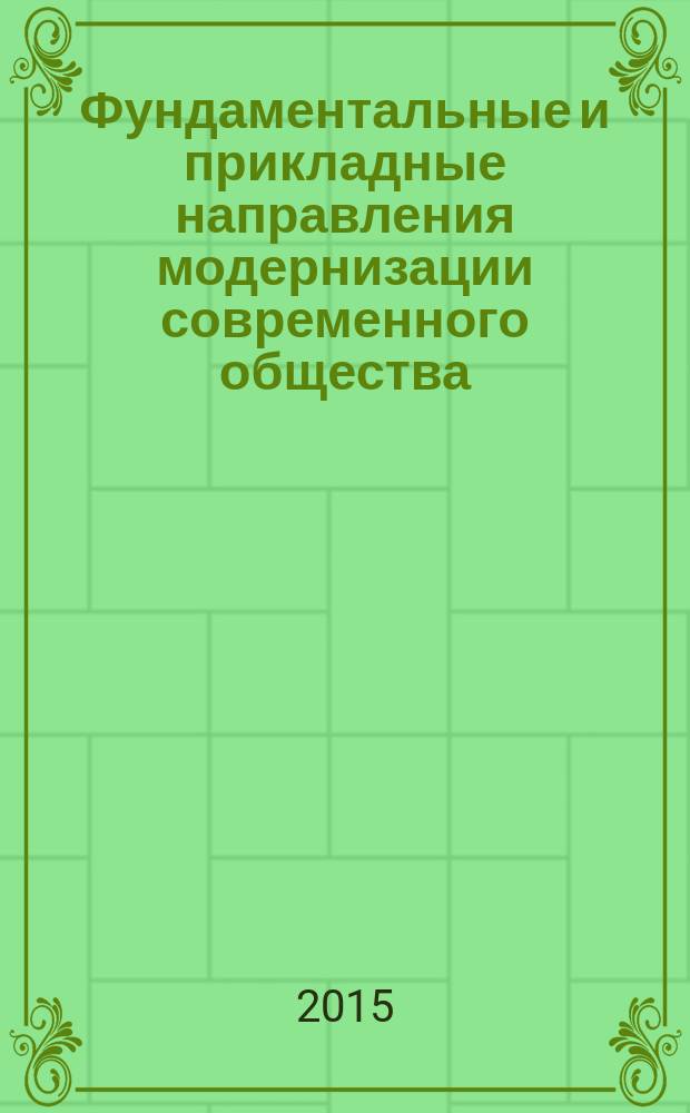 Фундаментальные и прикладные направления модернизации современного общества: экономические, социальные, философские, политические, правовые, общенаучные аспекты : материалы международной научно-практической конференции (09 октября 2015 г.)