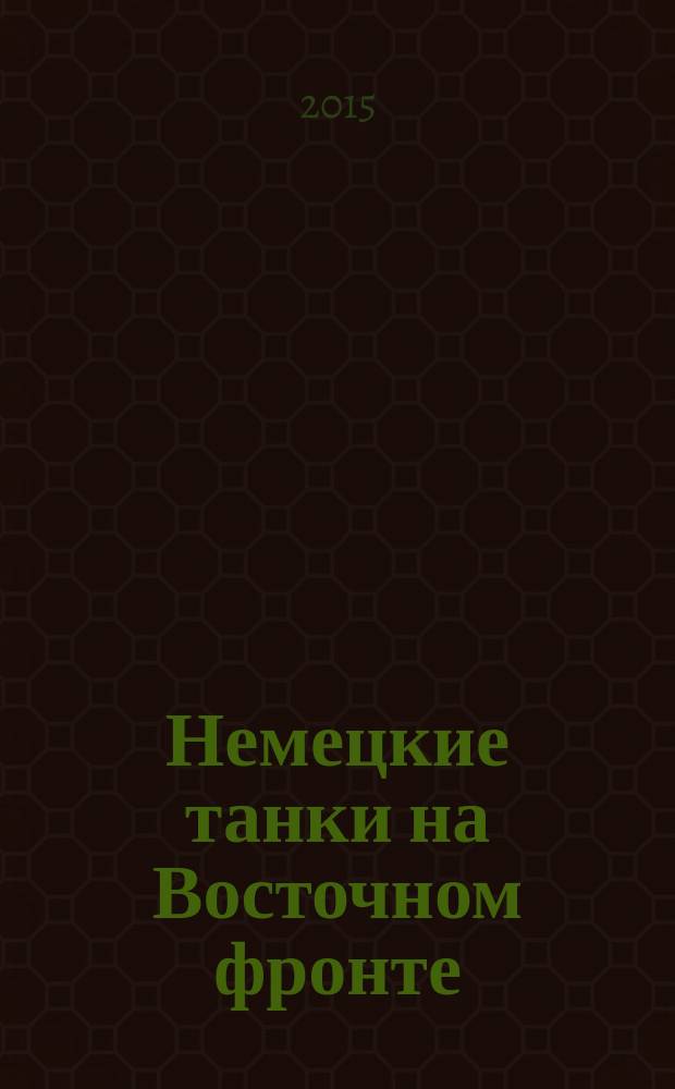 Немецкие танки на Восточном фронте : элита войск Третьего рейха против Красной армии, 1943 - 1945