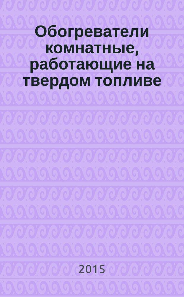 Обогреватели комнатные, работающие на твердом топливе = Room heaters for solid fuels. Requirements and test methods : Требования и методы испытаний : ГОСТ 33013-2014 : EN 13240:2005