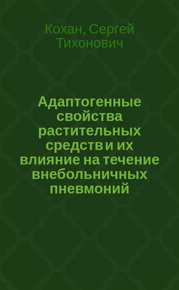 Адаптогенные свойства растительных средств и их влияние на течение внебольничных пневмоний : автореферат диссертации на соискание ученой степени доктора медицинских наук : специальность 14.03.06 <Фармакология, клиническая фармакология>