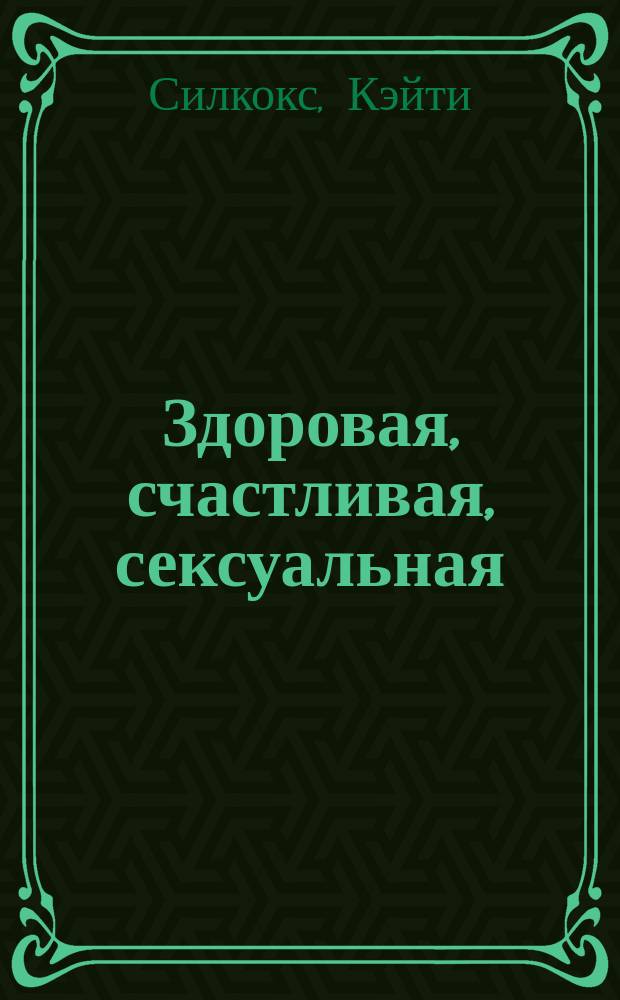 Здоровая, счастливая, сексуальная : мудрость аюрведы для современных женщин