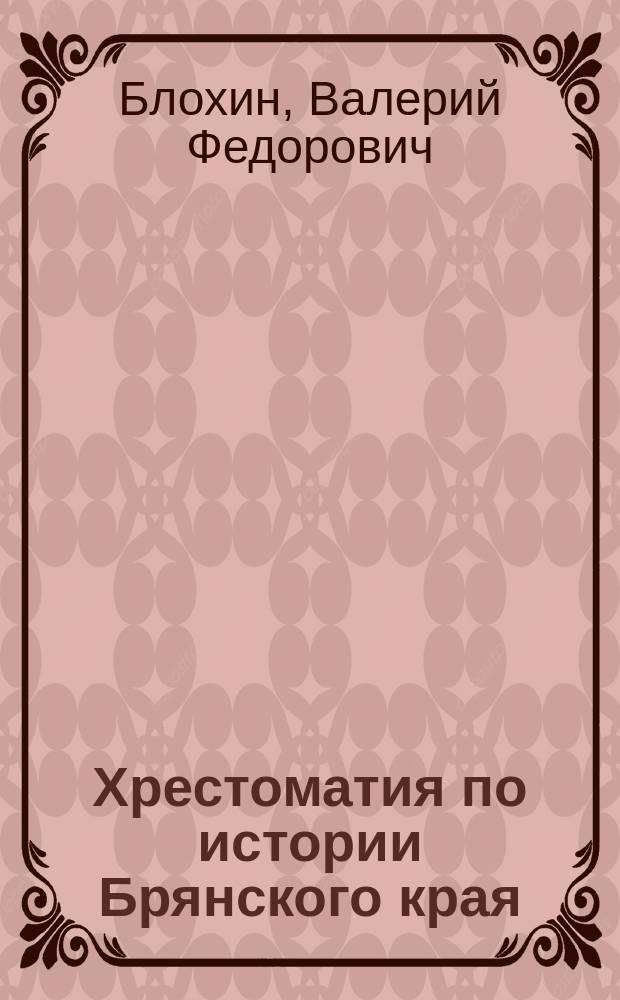 Хрестоматия по истории Брянского края : учебно-методическое пособие для учителей школ, преподавателей высших учебных заведений и колледжей : 8 класс