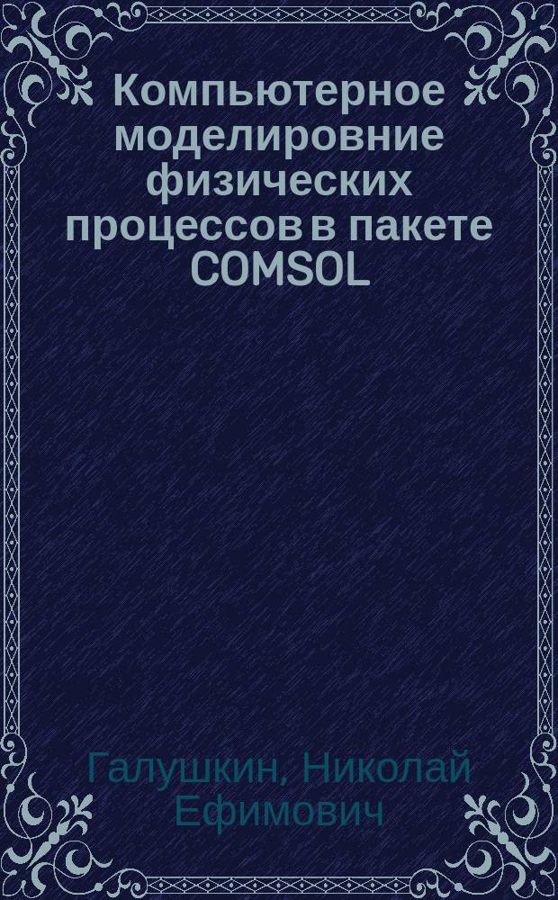 Компьютерное моделировние физических процессов в пакете COMSOL : учебное пособие : по дисциплине "Спецразделы информатики" для студентов 2 и 3 курсов специальности 11.05.01 "Радиоэлектронные системы и комплексы", направлений 11.03.02 "Инфокоммуникационные технологии и системы связи", 11.03.01 "Радиотехника" очной и заочной форм обучения