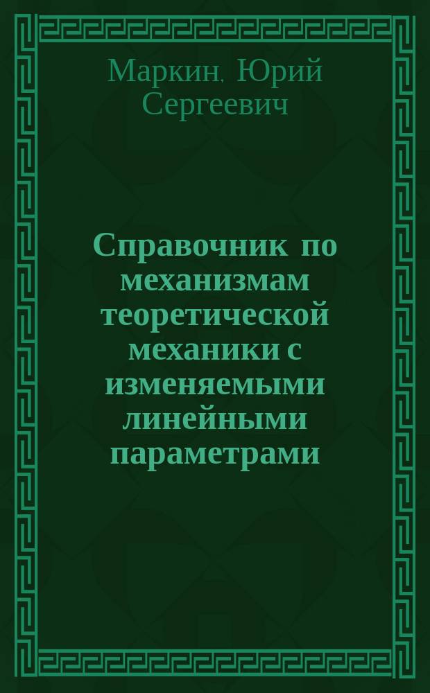 Справочник по механизмам теоретической механики с изменяемыми линейными параметрами