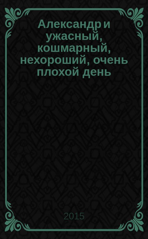 Александр и ужасный, кошмарный, нехороший, очень плохой день : для чтения взрослыми детям