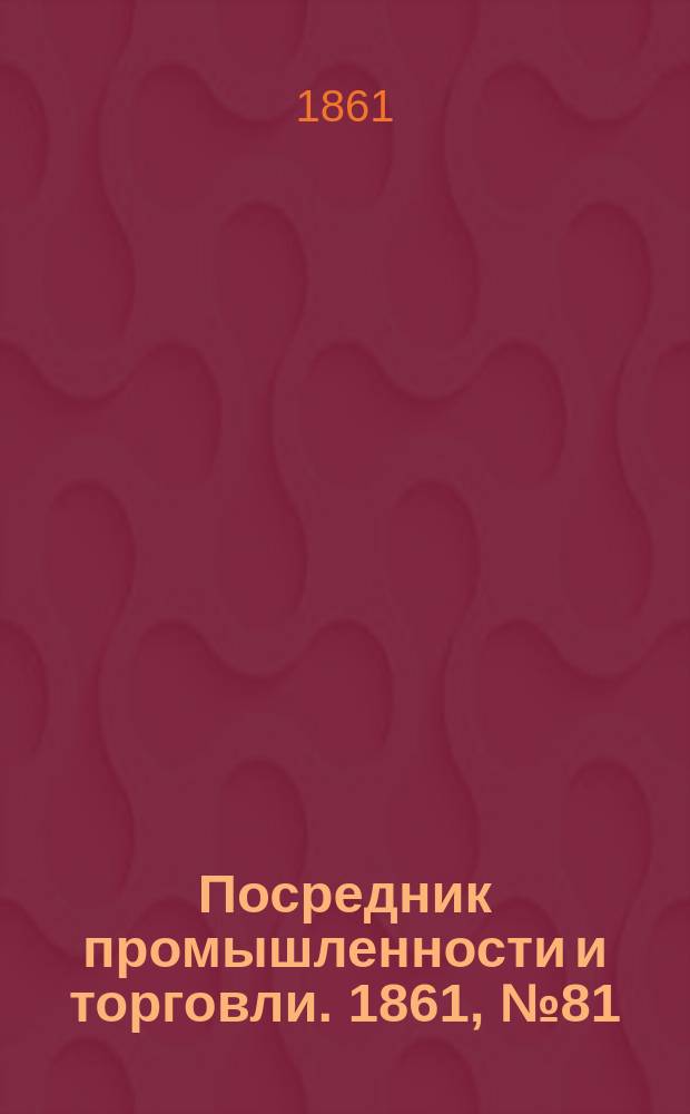 Посредник промышленности и торговли. 1861, №81 (6 апр.)