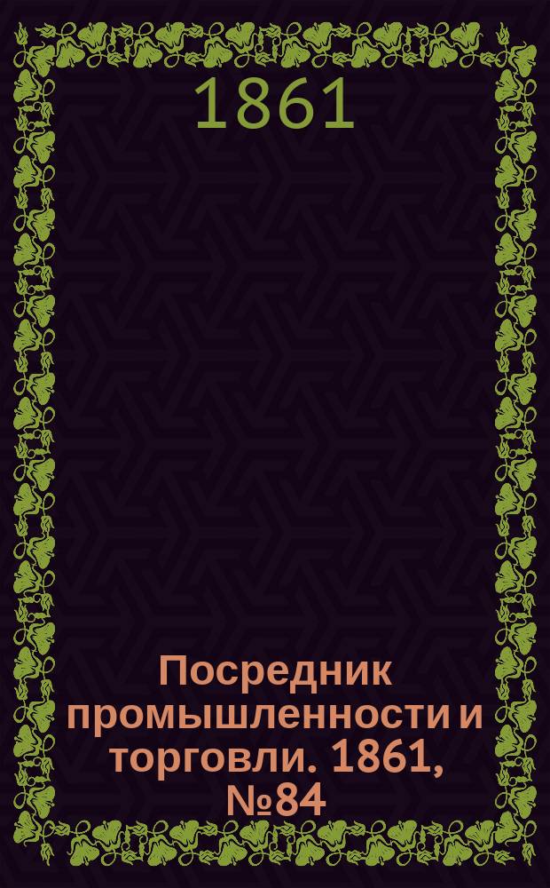Посредник промышленности и торговли. 1861, №84 (9 апр.)