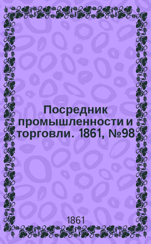 Посредник промышленности и торговли. 1861, №98 (28 апр.)