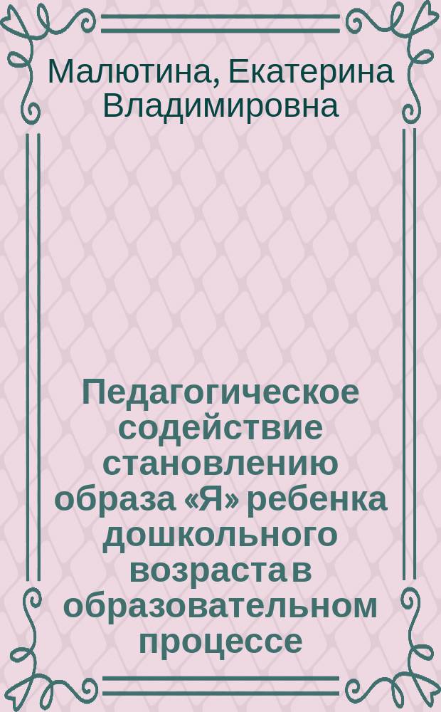 Педагогическое содействие становлению образа «Я» ребенка дошкольного возраста в образовательном процессе : автореферат диссертации на соискание ученой степени кандидата педагогических наук : специальность 13.00.02 <Теория и методика обучения и воспитания по областям и уровням образования>