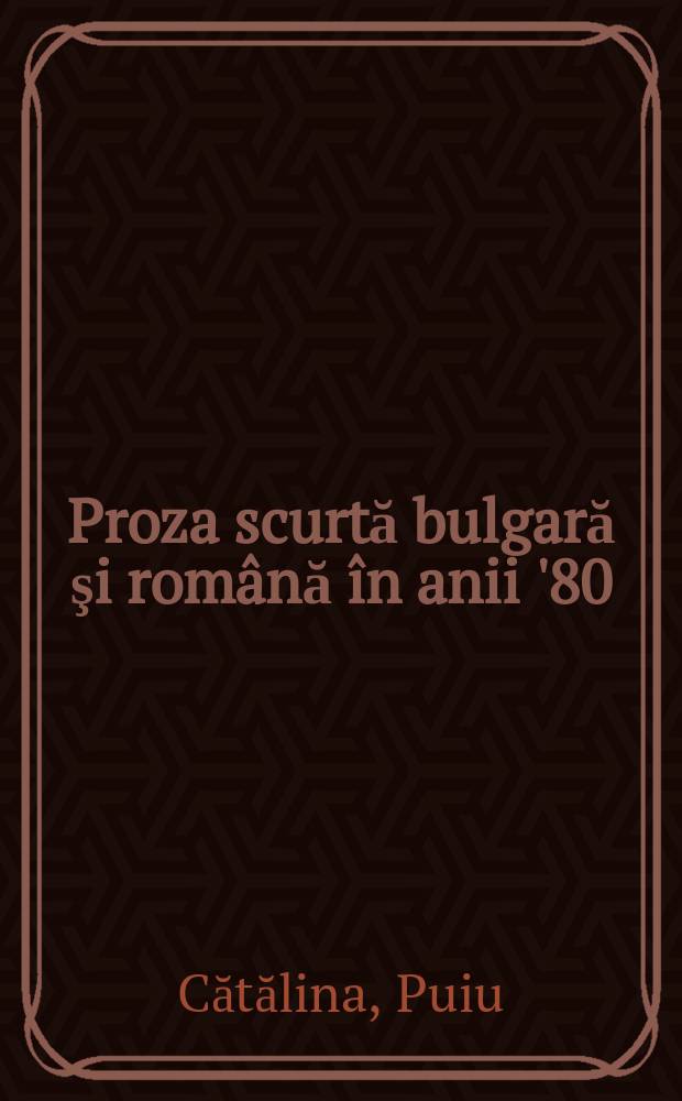 Proza scurtă bulgară şi română în anii '80 (sec. XX) : aspecte narative şi stilistice = Болгарская и румынская короткая проза в 80-ых годах XX в.