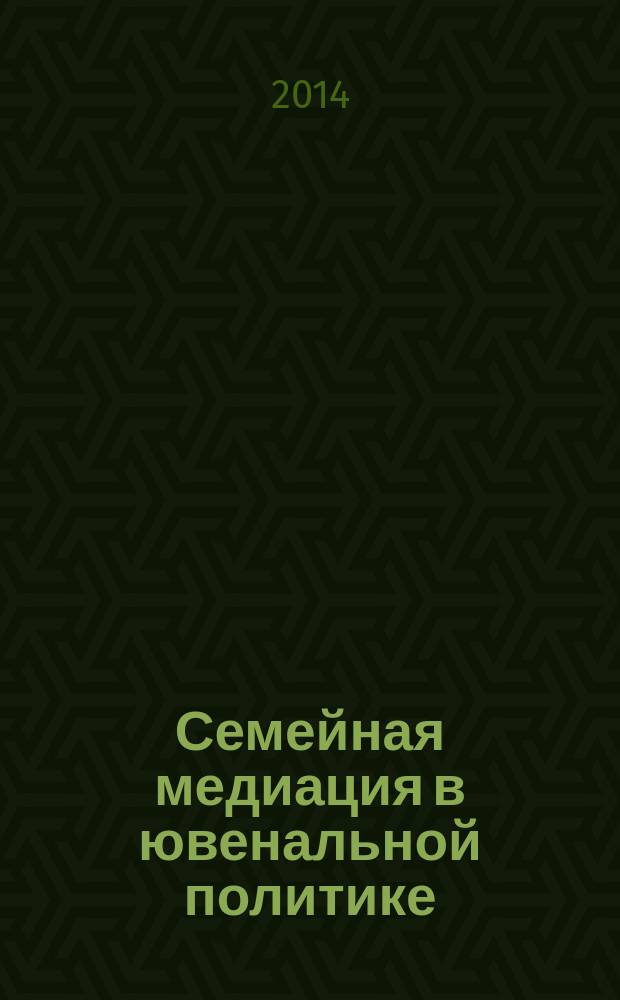 Семейная медиация в ювенальной политике : сборник статей Международной научно-практической конференции, 25 ноября 2014 г