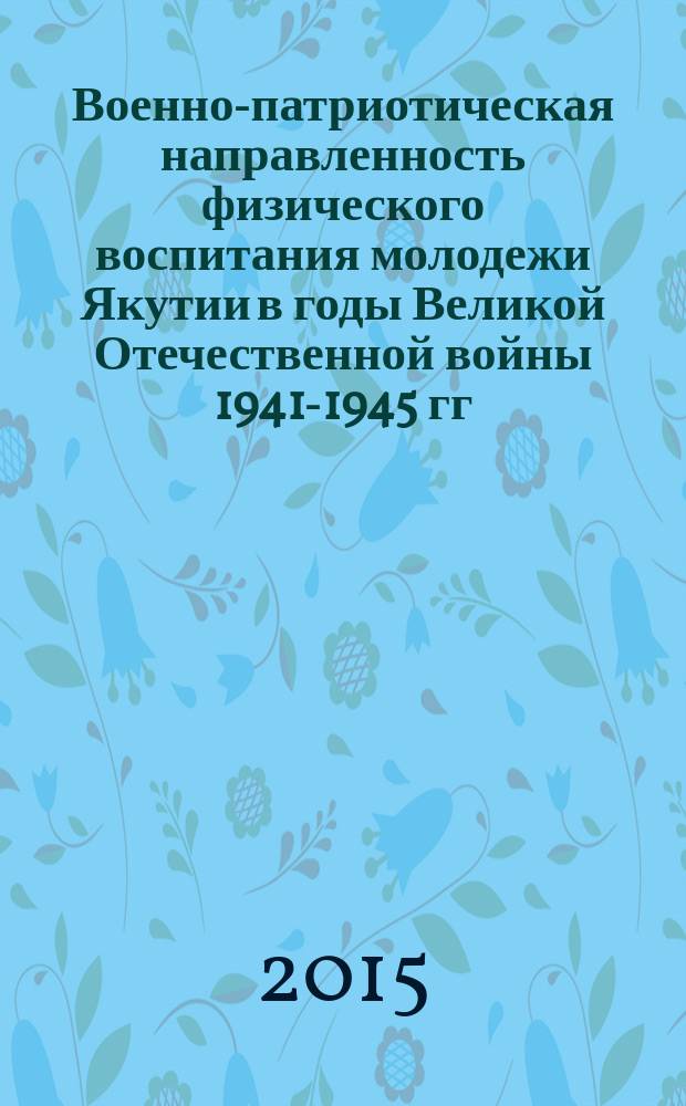 Военно-патриотическая направленность физического воспитания молодежи Якутии в годы Великой Отечественной войны 1941-1945 гг.