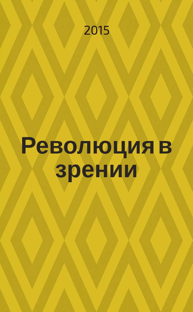 Революция в зрении = The vision revolution : что, как и почему мы видим на самом деле