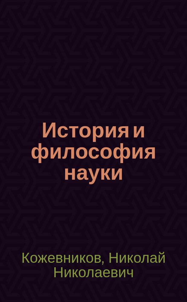 История и философия науки : учебное пособие для аспирантов по естественно-научным и социально-гуманитарным специальностям вузов региона