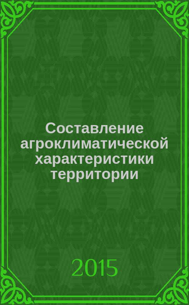 Составление агроклиматической характеристики территории : учебно-методическое пособие для студентов, обучающихся по направлению подготовки 05.03.05 Прикладная гидрометеорология профиль подготовки Прикладная гидрометеорология