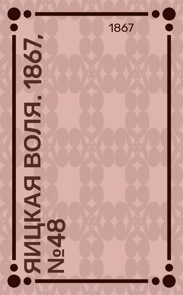 Яицкая воля. 1867, № 48 (26 нояб.)