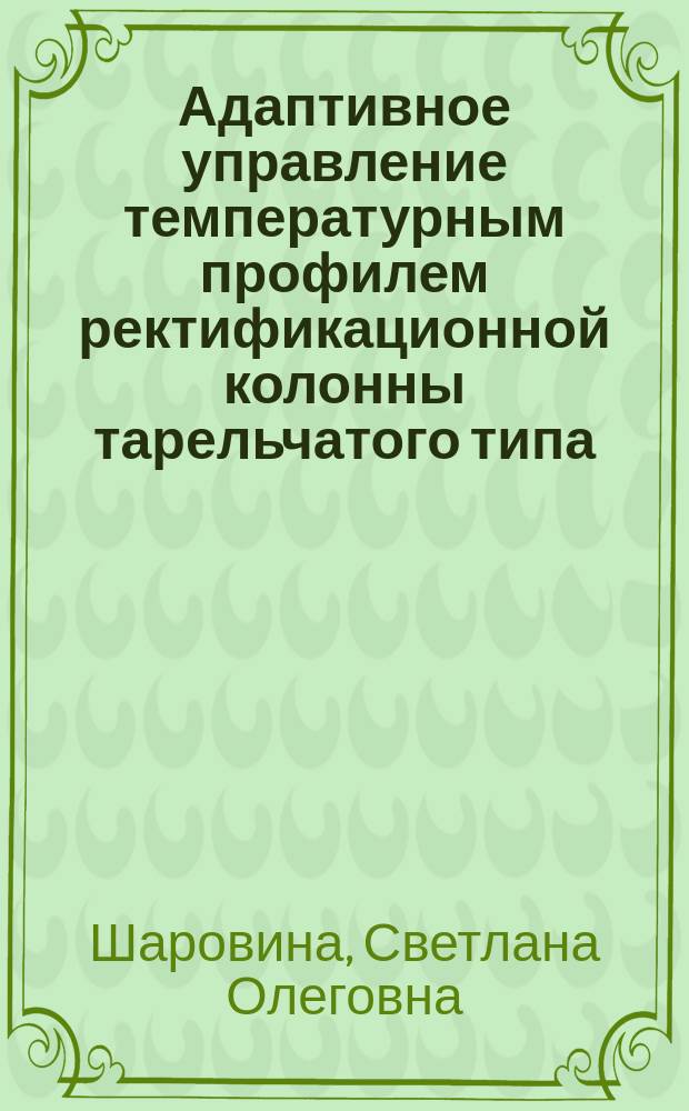 Адаптивное управление температурным профилем ректификационной колонны тарельчатого типа : автореферат диссертации на соискание ученой степени кандидата технических наук : специальность 05.13.06 <Автоматизация и управление технологическими процессами и производствами по отраслям>