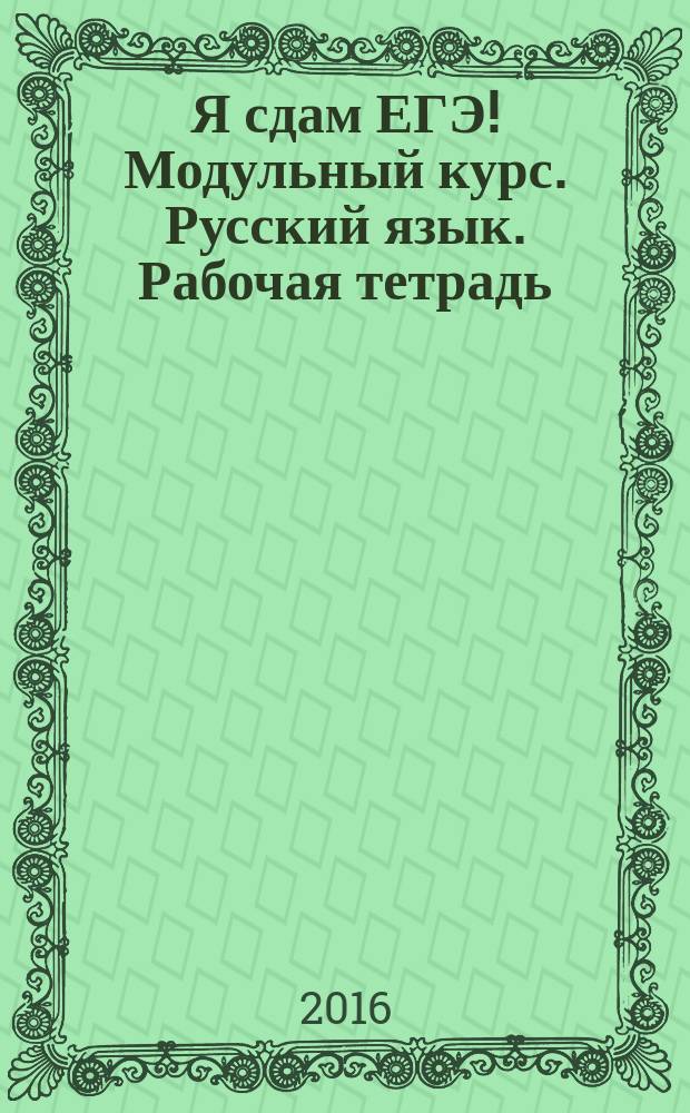 Я сдам ЕГЭ! Модульный курс. Русский язык. Рабочая тетрадь : учебное пособие для общеобразовательных организаций : 12+