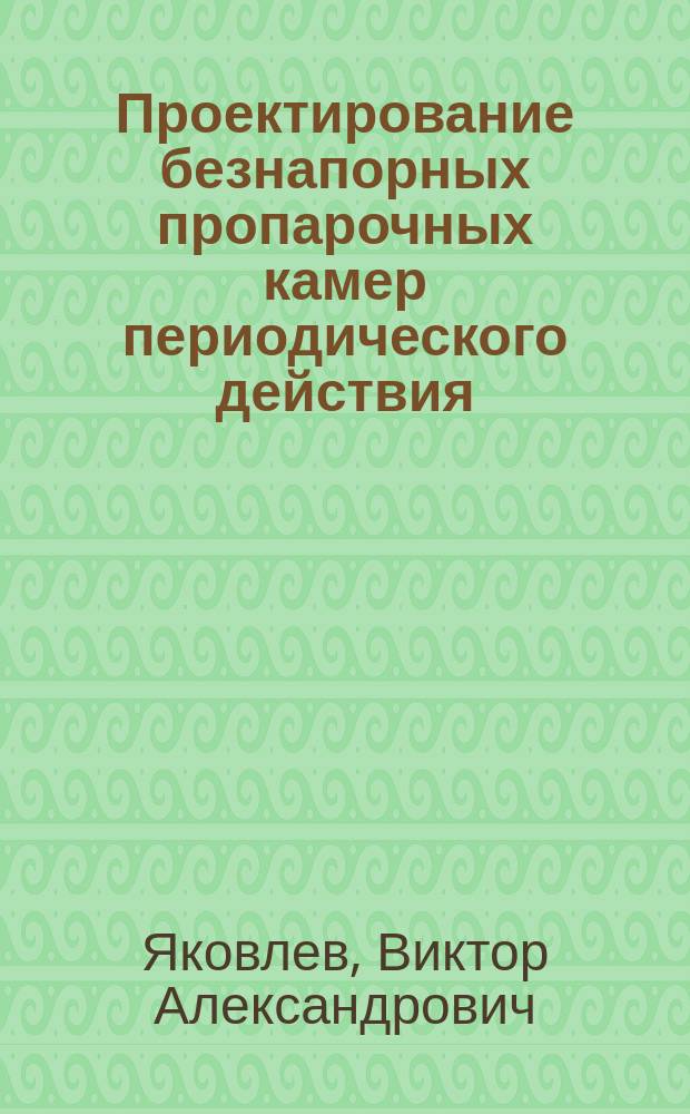 Проектирование безнапорных пропарочных камер периодического действия : учебное пособие : для студентов всех форм обучения по профилю "Производство строительных изделий деталей и констуркций", направления 270100 - Строительство
