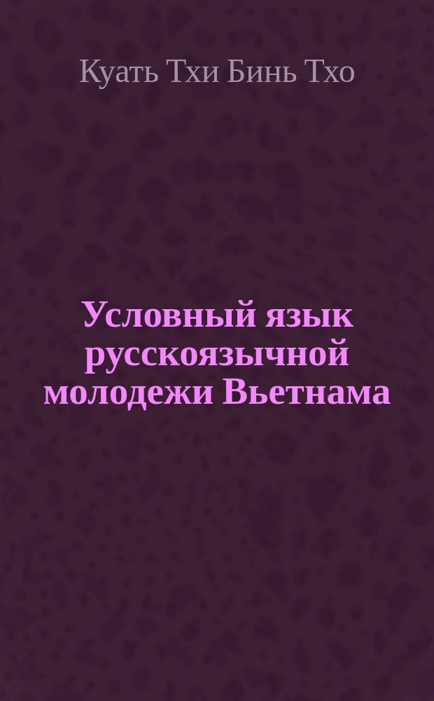 Условный язык русскоязычной молодежи Вьетнама : лингвокультурологический аспект : автореферат диссертации на соискание ученой степени кандидата филологических наук : специальность 10.02.01 <Русский язык>