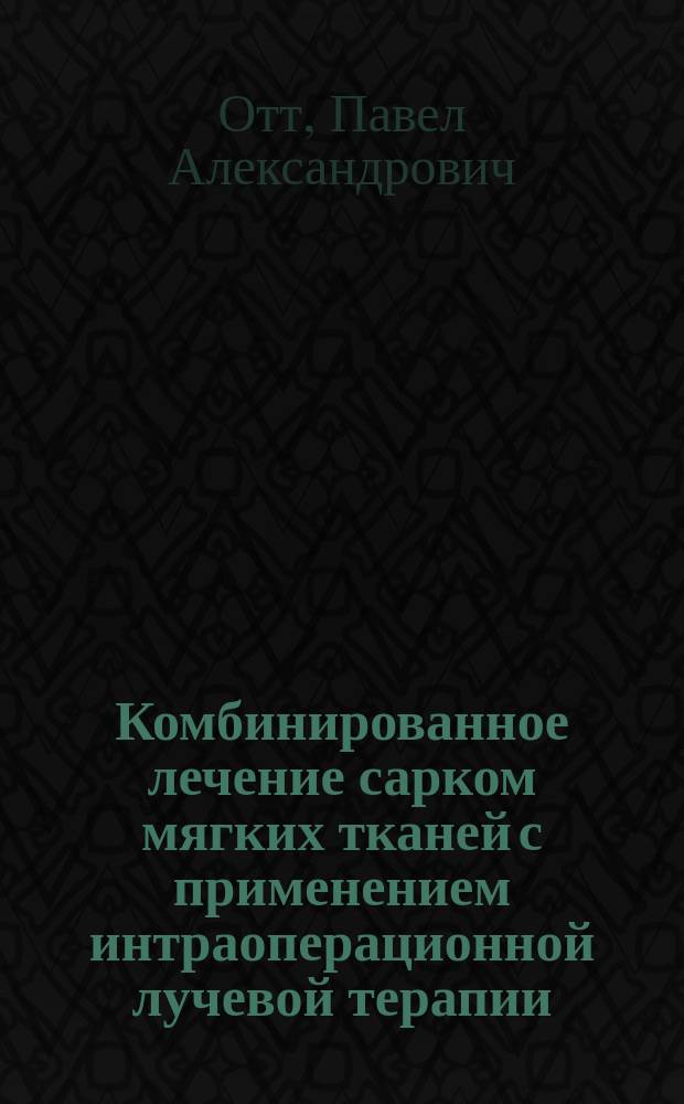 Комбинированное лечение сарком мягких тканей с применением интраоперационной лучевой терапии : автореферат диссертации на соискание ученой степени кандидата медицинских наук : специальность 14.01.12 <Онкология> : специальность 14.01.13 <Лучевая диагностика, лучевая терапия>