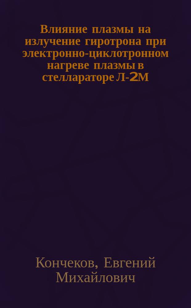 Влияние плазмы на излучение гиротрона при электронно-циклотронном нагреве плазмы в стеллараторе Л-2М : автореферат диссертации на соискание ученой степени кандидата физико-математических наук : специальность 01.04.08 <Физика плазмы>