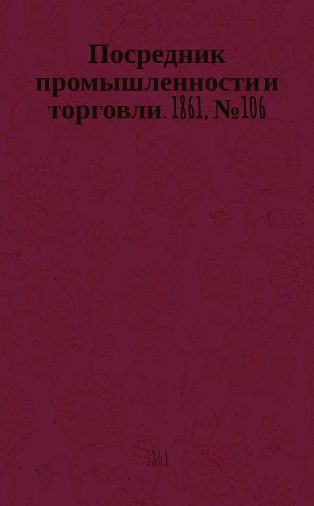 Посредник промышленности и торговли. 1861, №106 (7 мая)