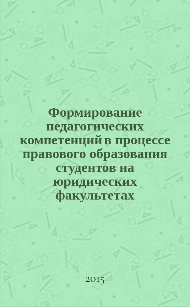 Формирование педагогических компетенций в процессе правового образования студентов на юридических факультетах : учебно-методическое пособие : для студентов высших учебных заведений, обучающихся по направлению 44.03.01 (бакалавриат), 44.04.01 (магистратура) Педагогическое образование