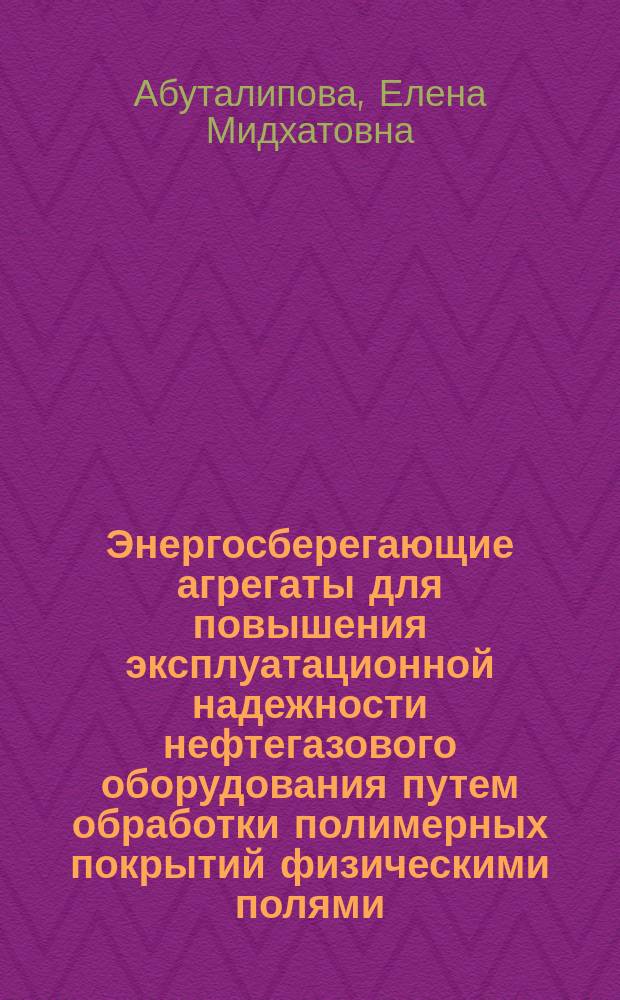 Энергосберегающие агрегаты для повышения эксплуатационной надежности нефтегазового оборудования путем обработки полимерных покрытий физическими полями : автореферат диссертации на соискание ученой степени доктора технических наук : специальность 05.02.13 <Машины, агрегаты и процессы по отраслям>