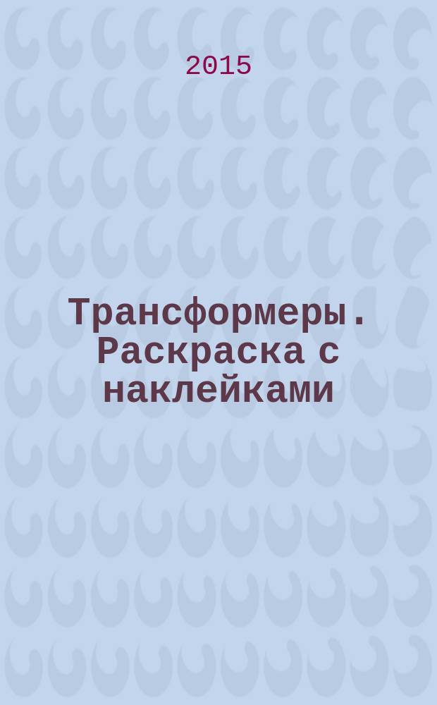 Трансформеры. Раскраска с наклейками : наклей, дорисуй и раскрась! : для детей младшего школьного возраста